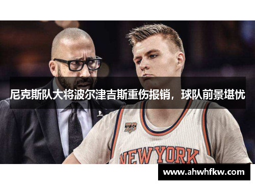 尼克斯队大将波尔津吉斯重伤报销，球队前景堪忧