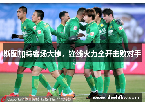 斯图加特客场大捷，锋线火力全开击败对手