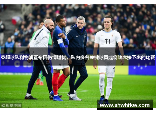 英超球队利物浦宣布因伤情堪忧，队内多名关键球员或将缺席接下来的比赛