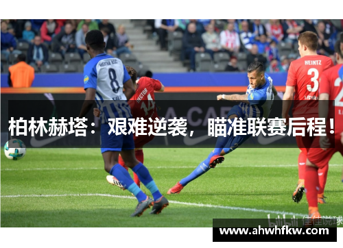 柏林赫塔：艰难逆袭，瞄准联赛后程！