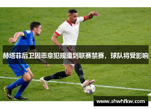赫塔菲后卫因恶意犯规遭到联赛禁赛，球队将受影响