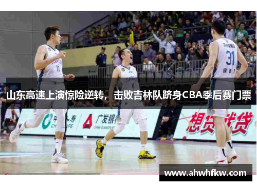 山东高速上演惊险逆转，击败吉林队跻身CBA季后赛门票
