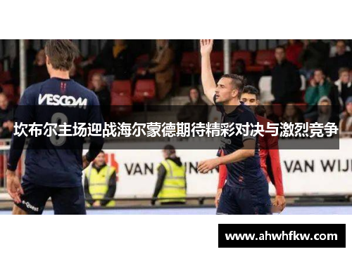 坎布尔主场迎战海尔蒙德期待精彩对决与激烈竞争