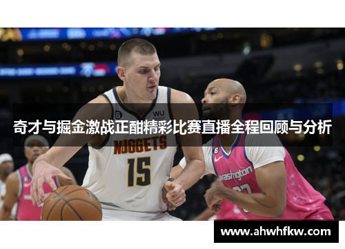 奇才与掘金激战正酣精彩比赛直播全程回顾与分析
