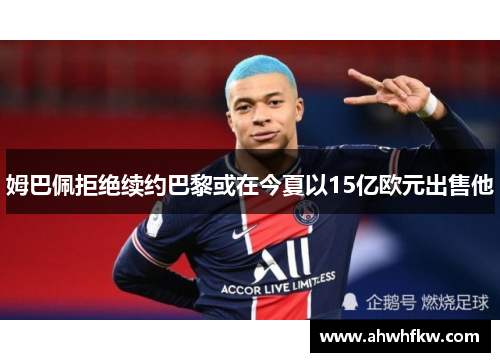 姆巴佩拒绝续约巴黎或在今夏以15亿欧元出售他