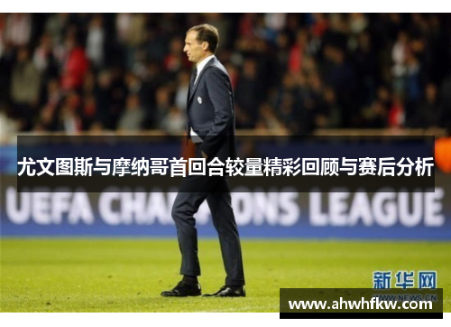 尤文图斯与摩纳哥首回合较量精彩回顾与赛后分析