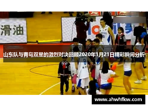 山东队与青岛双星的激烈对决回顾2020年1月21日精彩瞬间分析