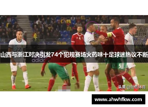 山西与浙江对决引发74个犯规赛场火药味十足球迷热议不断