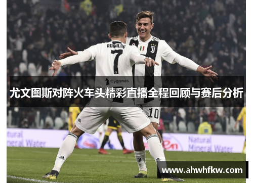尤文图斯对阵火车头精彩直播全程回顾与赛后分析