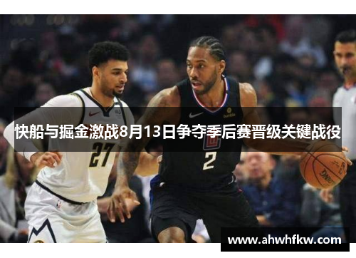 快船与掘金激战8月13日争夺季后赛晋级关键战役