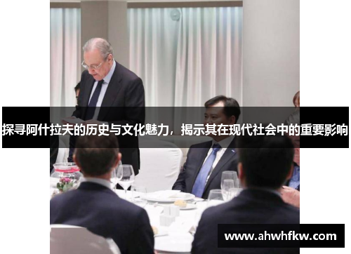 探寻阿什拉夫的历史与文化魅力，揭示其在现代社会中的重要影响