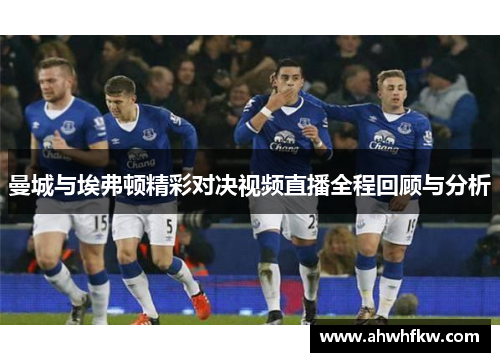 曼城与埃弗顿精彩对决视频直播全程回顾与分析