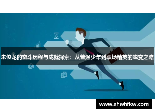 朱俊龙的奋斗历程与成就探索：从普通少年到职场精英的蜕变之路