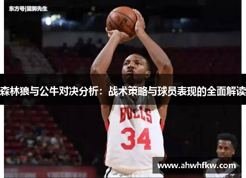 森林狼与公牛对决分析：战术策略与球员表现的全面解读