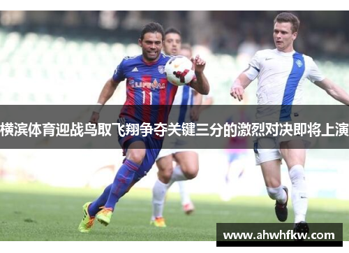 横滨体育迎战鸟取飞翔争夺关键三分的激烈对决即将上演