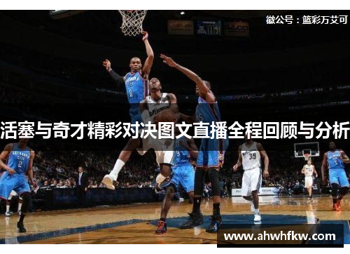 活塞与奇才精彩对决图文直播全程回顾与分析
