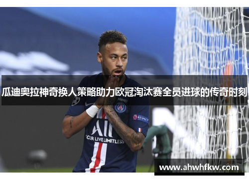 瓜迪奥拉神奇换人策略助力欧冠淘汰赛全员进球的传奇时刻