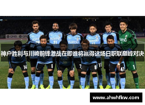 神户胜利与川崎前锋激战在即谁将赢得这场日职联巅峰对决