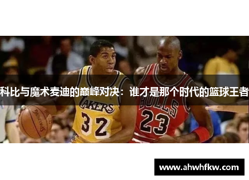 科比与魔术麦迪的巅峰对决：谁才是那个时代的篮球王者