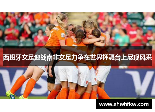 西班牙女足迎战南非女足力争在世界杯舞台上展现风采