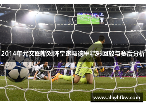 2014年尤文图斯对阵皇家马德里精彩回放与赛后分析