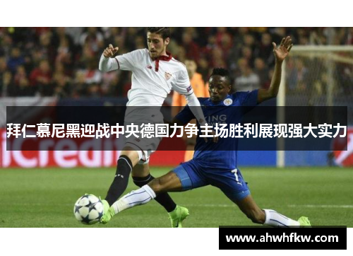 拜仁慕尼黑迎战中央德国力争主场胜利展现强大实力