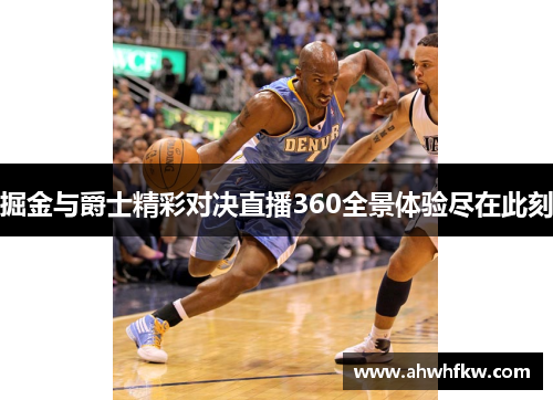掘金与爵士精彩对决直播360全景体验尽在此刻