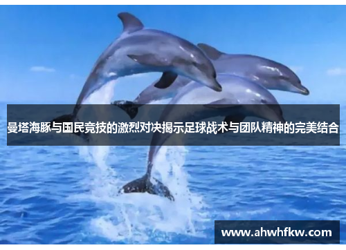 曼塔海豚与国民竞技的激烈对决揭示足球战术与团队精神的完美结合