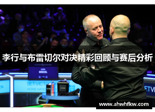 李行与布雷切尔对决精彩回顾与赛后分析