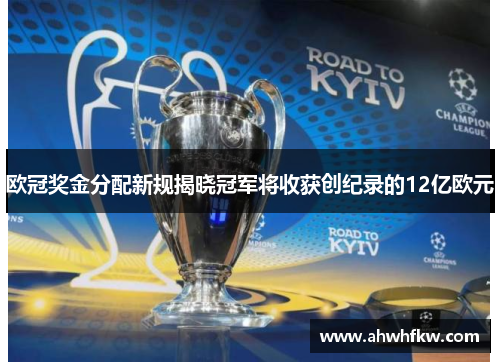 欧冠奖金分配新规揭晓冠军将收获创纪录的12亿欧元