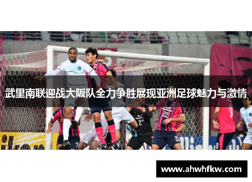 武里南联迎战大阪队全力争胜展现亚洲足球魅力与激情