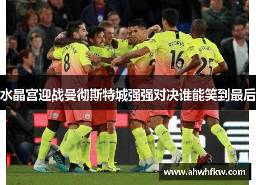 水晶宫迎战曼彻斯特城强强对决谁能笑到最后