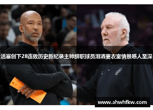 活塞创下28连败历史新纪录主帅辞职球员泪洒更衣室情景感人至深