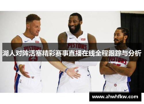 湖人对阵活塞精彩赛事直播在线全程跟踪与分析