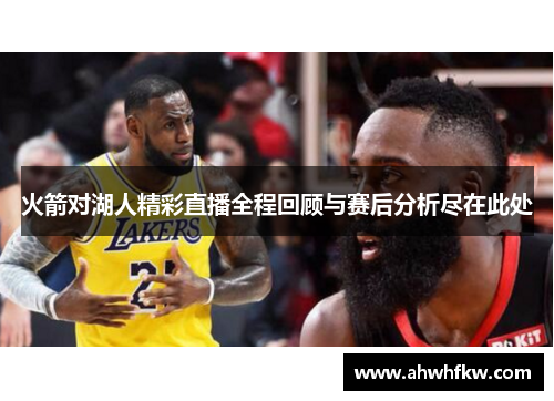 火箭对湖人精彩直播全程回顾与赛后分析尽在此处