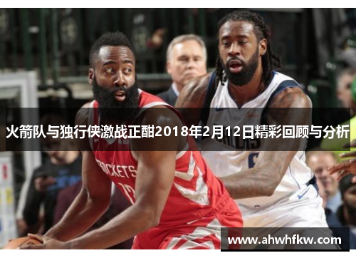 火箭队与独行侠激战正酣2018年2月12日精彩回顾与分析
