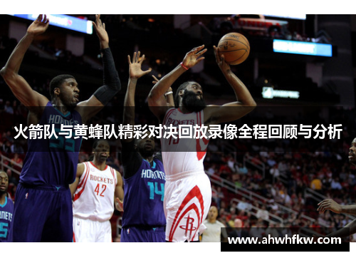 火箭队与黄蜂队精彩对决回放录像全程回顾与分析