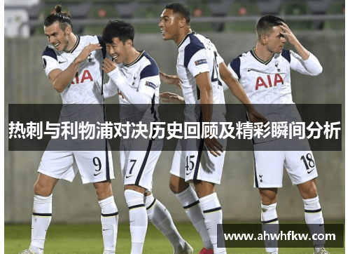 热刺与利物浦对决历史回顾及精彩瞬间分析