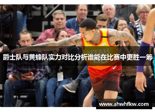爵士队与黄蜂队实力对比分析谁能在比赛中更胜一筹