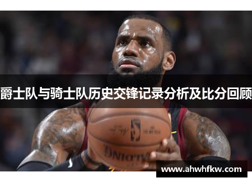 爵士队与骑士队历史交锋记录分析及比分回顾