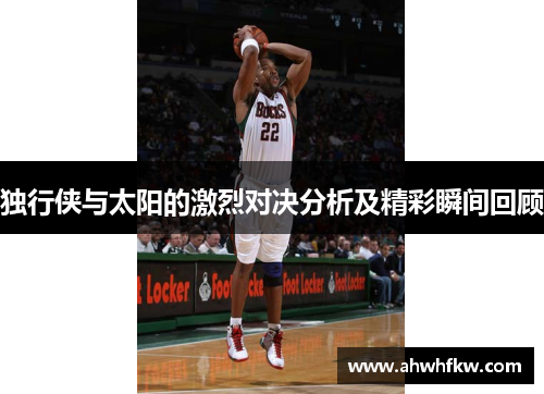 独行侠与太阳的激烈对决分析及精彩瞬间回顾