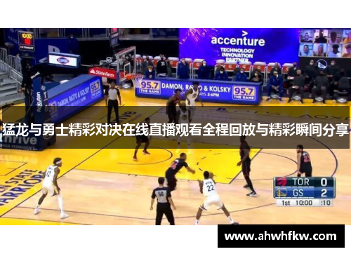 猛龙与勇士精彩对决在线直播观看全程回放与精彩瞬间分享