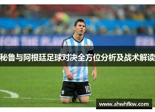 秘鲁与阿根廷足球对决全方位分析及战术解读