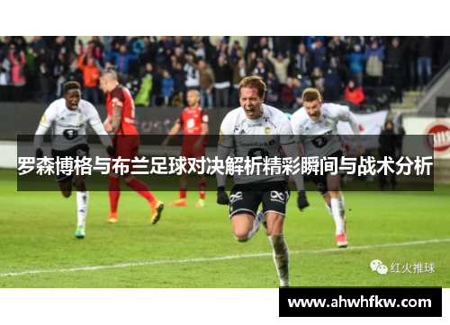 罗森博格与布兰足球对决解析精彩瞬间与战术分析