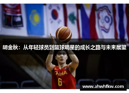 胡金秋：从年轻球员到篮球明星的成长之路与未来展望