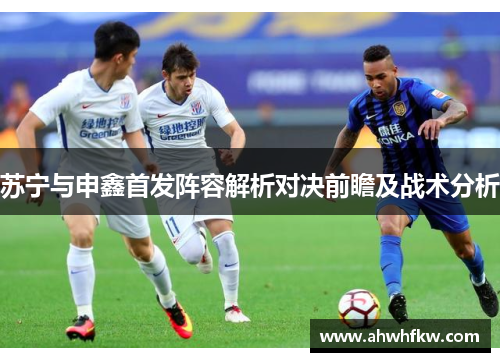 苏宁与申鑫首发阵容解析对决前瞻及战术分析